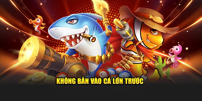 Không bắn vào cá lớn trước